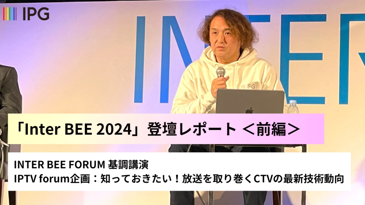 基調講演~CTV上での放送コンテンツの存在感とは~(前編)【Inter BEE 2024レポート】